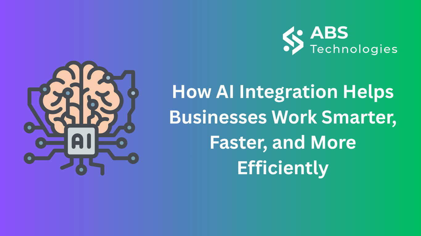 How AI Integration Helps Businesses Work Smarter, Faster, and More Efficiently