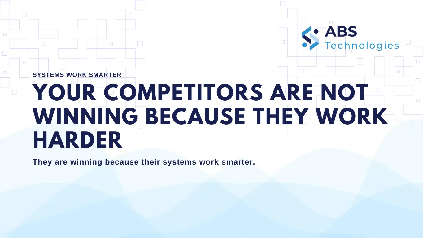 Your Competitors Are Not Winning Because They Work Harder — Their Systems Work Smarter