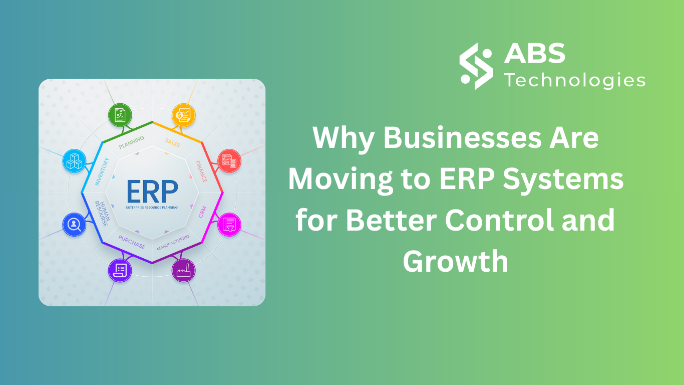 Why Businesses Are Moving to ERP Systems for Better Control and Growth