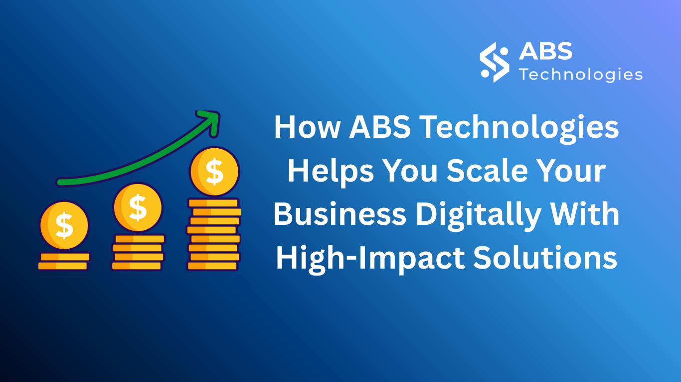 How ABS Technologies Helps You Scale Your Business Digitally With High-Impact Solutions